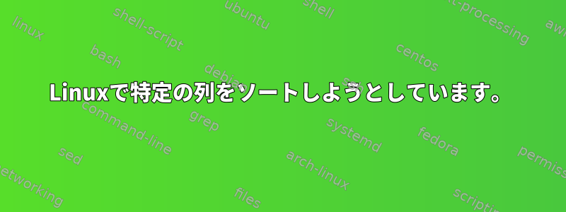 Linuxで特定の列をソートしようとしています。