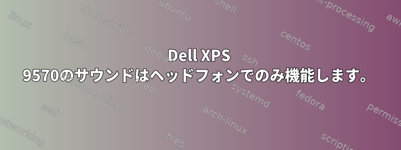 Dell XPS 9570のサウンドはヘッドフォンでのみ機能します。