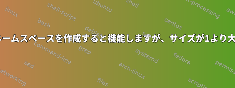 サイズ1でユーザーネームスペースを作成すると機能しますが、サイズが1より大きいと失敗する理由