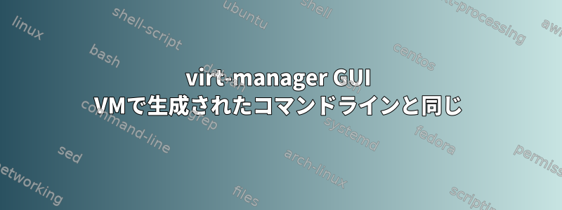 virt-manager GUI VMで生成されたコマンドラインと同じ