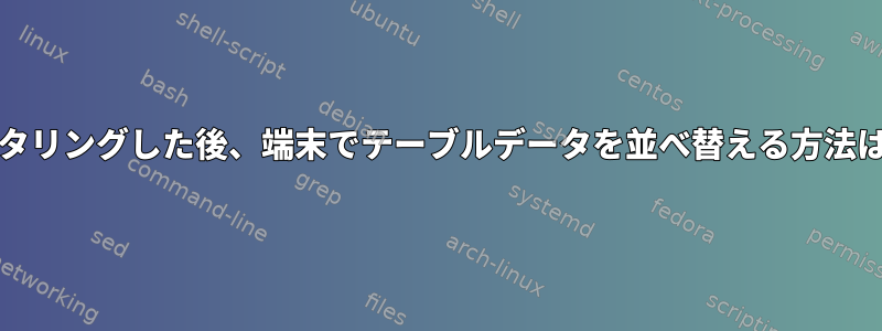 grepでフィルタリングした後、端末でテーブルデータを並べ替える方法はありますか？