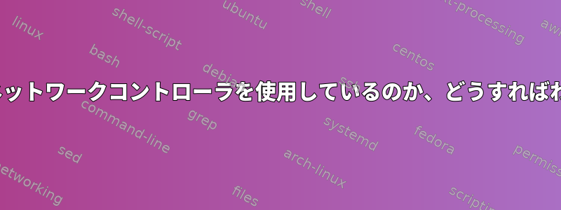 Linuxでどのネットワークコントローラを使用しているのか、どうすればわかりますか？