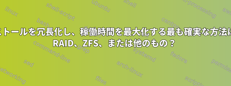 ルートインストールを冗長化し、稼働時間を最大化する最も確実な方法は何ですか？ RAID、ZFS、または他のもの？