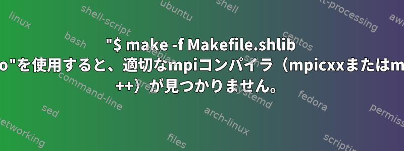 "$ make -f Makefile.shlib auto"を使用すると、適切なmpiコンパイラ（mpicxxまたはmpic ++）が見つかりません。