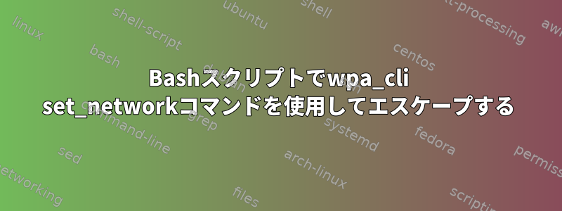 Bashスクリプトでwpa_cli set_networkコマンドを使用してエスケープする