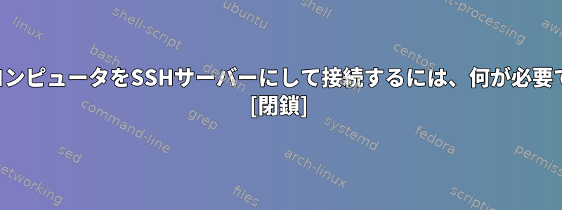 自分のコンピュータをSSHサーバーにして接続するには、何が必要ですか？ [閉鎖]