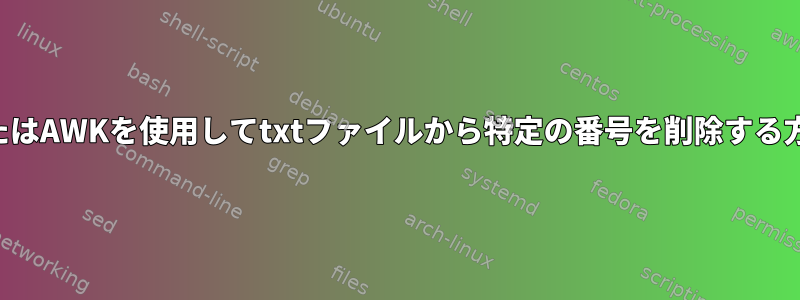 SEDまたはAWKを使用してtxtファイルから特定の番号を削除する方法は？