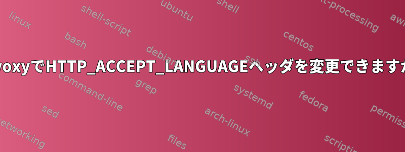 PrivoxyでHTTP_ACCEPT_LANGUAGEヘッダを変更できますか？