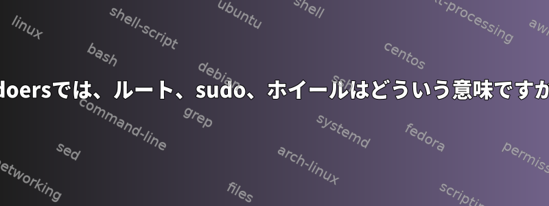 sudoersでは、ルート、sudo、ホイールはどういう意味ですか？