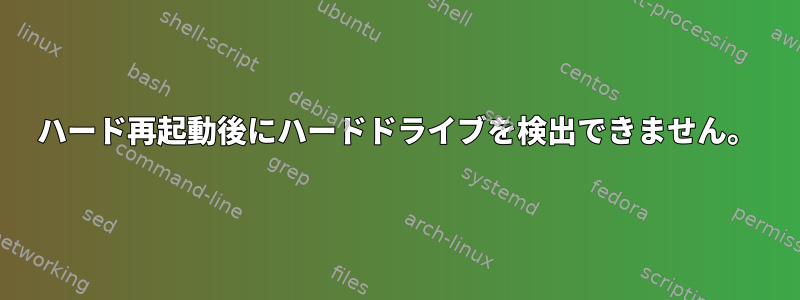 ハード再起動後にハードドライブを検出できません。