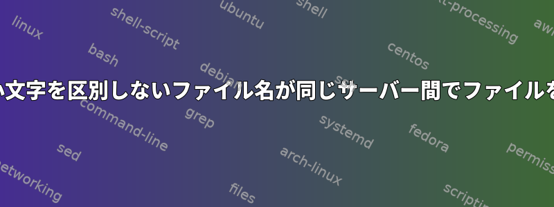 大文字と小文字を区別しないファイル名が同じサーバー間でファイルを移動する