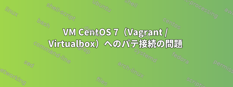 VM CentOS 7（Vagrant / Virtualbox）へのパテ接続の問題