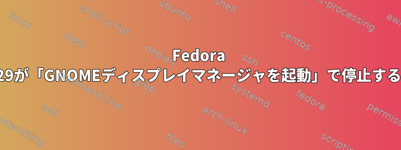 Fedora 29が「GNOMEディスプレイマネージャを起動」で停止する