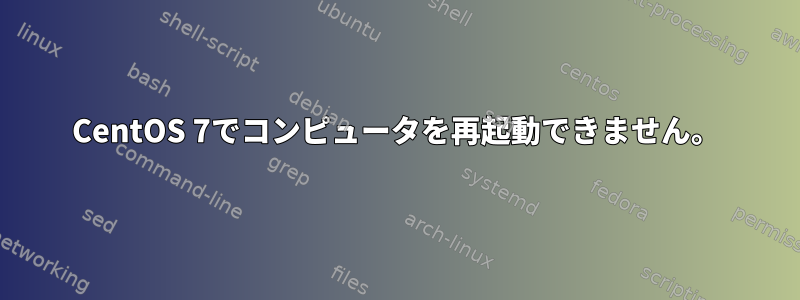 CentOS 7でコンピュータを再起動できません。