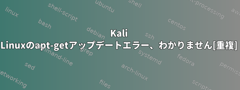 Kali Linuxのapt-getアップデートエラー、わかりません[重複]