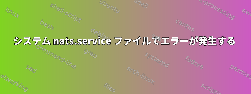 システム nats.service ファイルでエラーが発生する