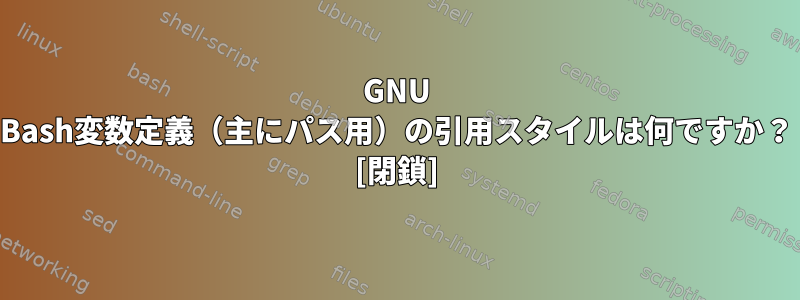 GNU Bash変数定義（主にパス用）の引用スタイルは何ですか？ [閉鎖]