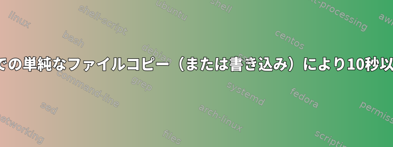 Linuxファイルシステムでの単純なファイルコピー（または書き込み）により10秒以上の待ち時間が発生する