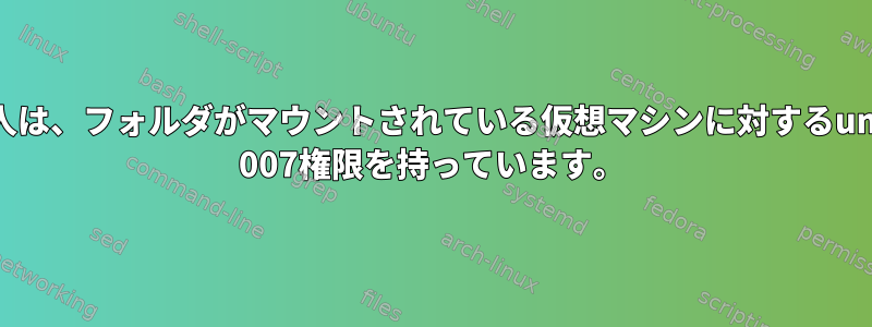 他の人は、フォルダがマウントされている仮想マシンに対するumask 007権限を持っています。