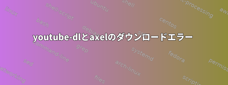 youtube-dlとaxelのダウンロードエラー