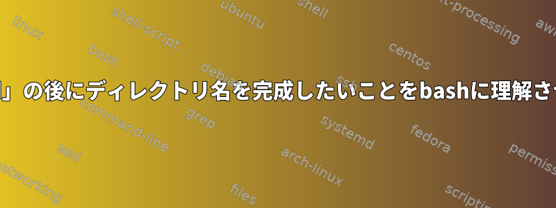 「cd」の後にディレクトリ名を完成したいことをbashに理解させる