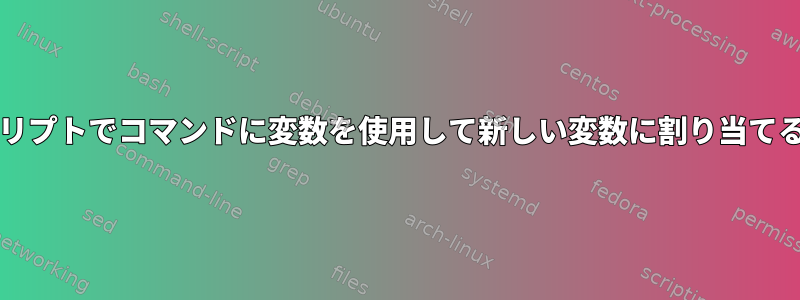 bashスクリプトでコマンドに変数を使用して新しい変数に割り当てる方法は？