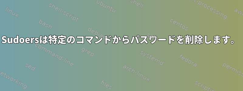 Sudoersは特定のコマンドからパスワードを削除します。