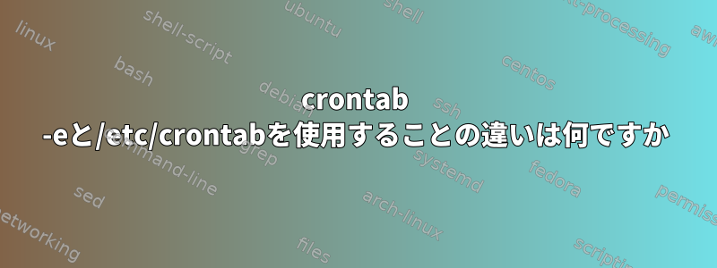 crontab -eと/etc/crontabを使用することの違いは何ですか