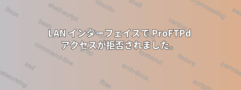 LAN インターフェイスで ProFTPd アクセスが拒否されました。