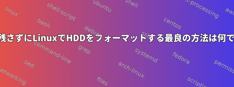 痕跡を残さずにLinuxでHDDをフォーマットする最良の方法は何ですか？