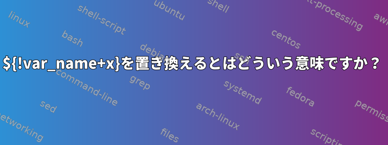 ${!var_name+x}を置き換えるとはどういう意味ですか？