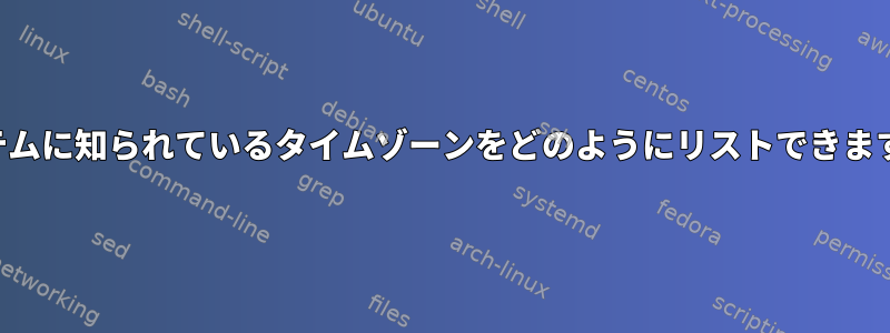 システムに知られているタイムゾーンをどのようにリストできますか？