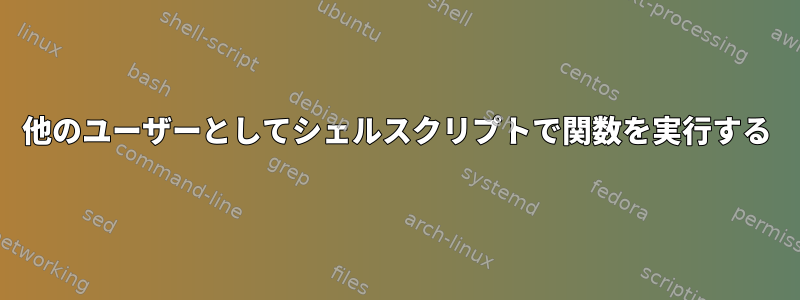 他のユーザーとしてシェルスクリプトで関数を実行する