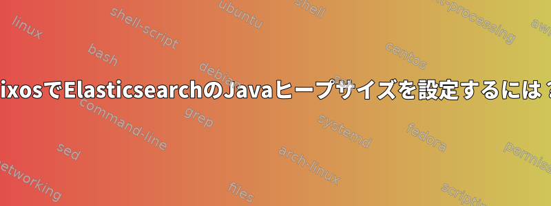 NixosでElasticsearchのJavaヒープサイズを設定するには？