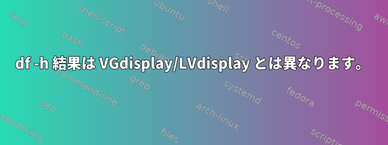 df -h 結果は VGdisplay/LVdisplay とは異なります。