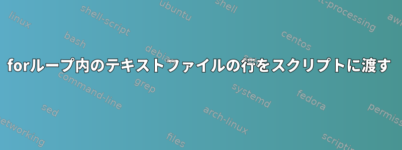 forループ内のテキストファイルの行をスクリプトに渡す