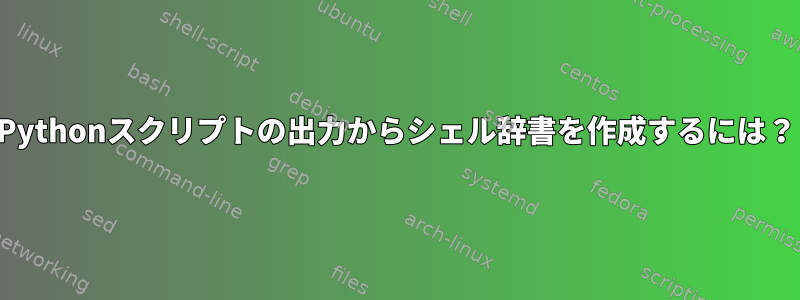 Pythonスクリプトの出力からシェル辞書を作成するには？