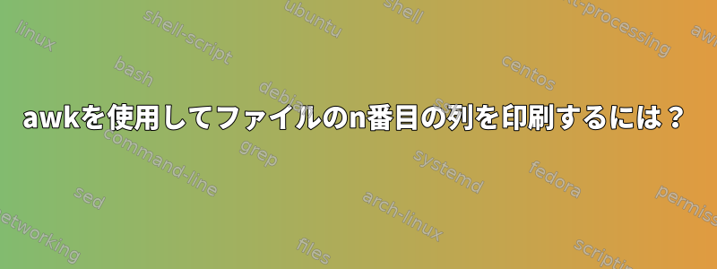 awkを使用してファイルのn番目の列を印刷するには？