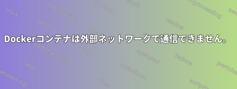 Dockerコンテナは外部ネットワークで通信できません。