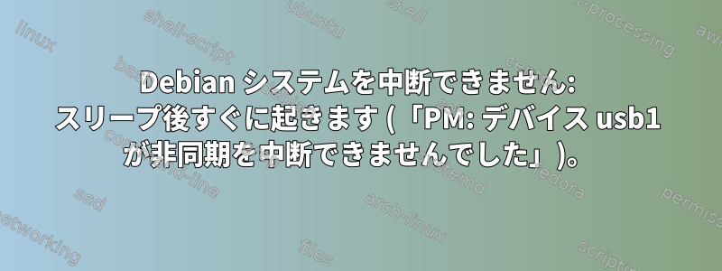 Debian システムを中断できません: スリープ後すぐに起きます (「PM: デバイス usb1 が非同期を中断できませんでした」)。