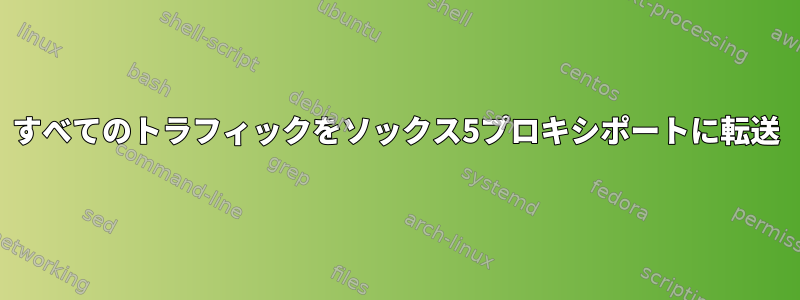 すべてのトラフィックをソックス5プロキシポートに転送