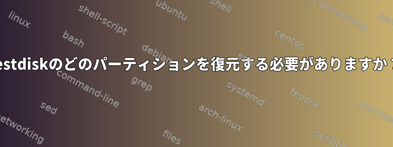 testdiskのどのパーティションを復元する必要がありますか？