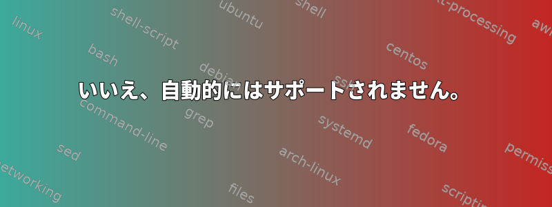 いいえ、自動的にはサポートされません。