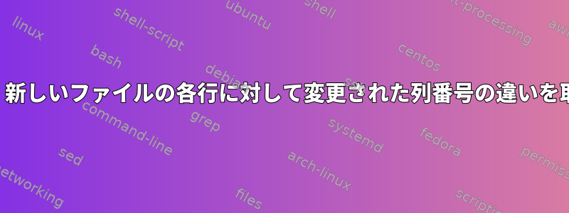 2つのファイルを比較し、新しいファイルの各行に対して変更された列番号の違いを取得したいと思います。