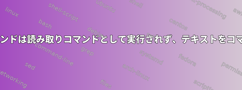 Bashスクリプトの読み取りコマンドは読み取りコマンドとして実行されず、テキストをコマンドラインに直接出力します。