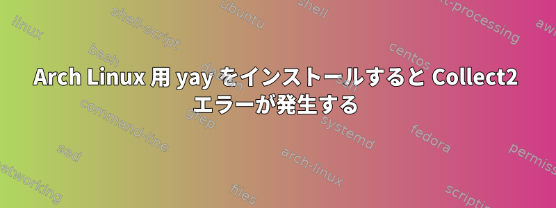 Arch Linux 用 yay をインストールすると Collect2 エラーが発生する