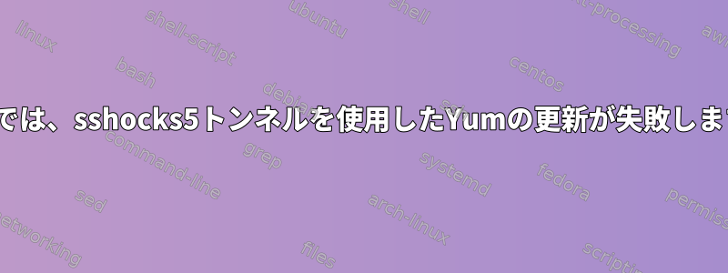 EL6では、sshocks5トンネルを使用したYumの更新が失敗します。