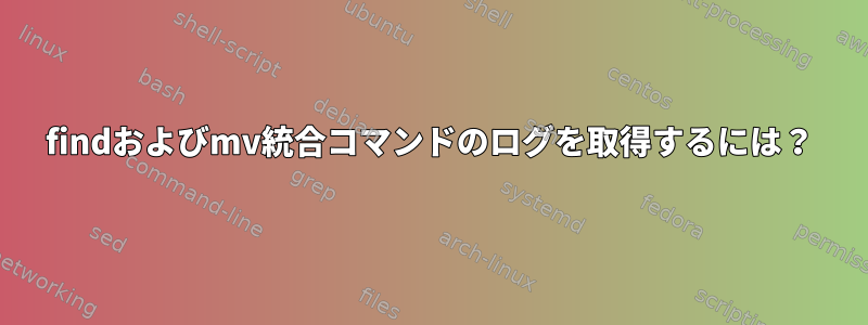 findおよびmv統合コマンドのログを取得するには？