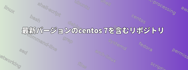 最新バージョンのcentos 7を含むリポジトリ