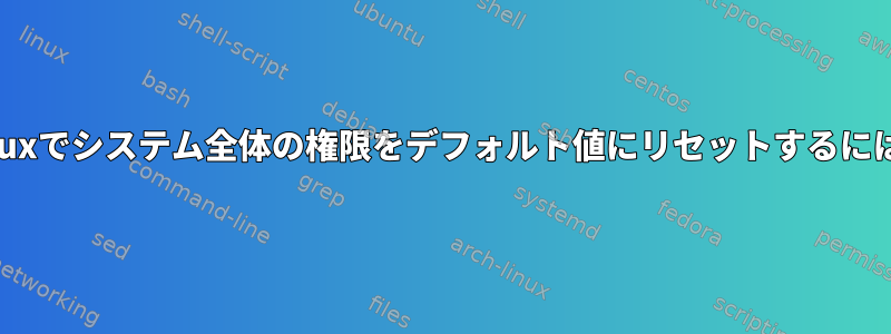 Linuxでシステム全体の権限をデフォルト値にリセットするには？